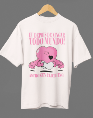 Camiseta OVERSIZED Eu depois de Xingar todo Mundo!